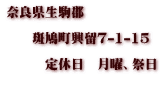 奈良県生駒郡  　　斑鳩町興留7-1-15 　　　 　　　定休日　月曜、祭日 　　